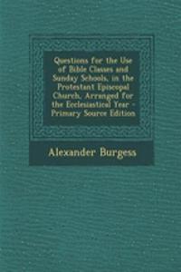 Questions for the Use of Bible Classes and Sunday Schools, in the Protestant Episcopal Church, Arranged for the Ecclesiastical Year