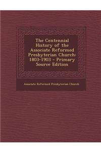 The Centennial History of the Associate Reformed Presbyterian Church: 1803-1903 - Primary Source Edition