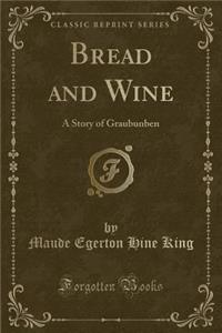 Bread and Wine: A Story of Graubunben (Classic Reprint)