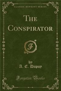 The Conspirator (Classic Reprint)