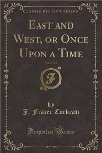 East and West, or Once Upon a Time, Vol. 3 of 3 (Classic Reprint)
