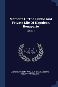 Memoirs Of The Public And Private Life Of Napoleon Bonaparte; Volume 1