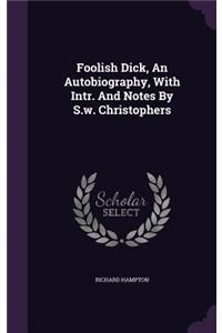Foolish Dick, An Autobiography, With Intr. And Notes By S.w. Christophers