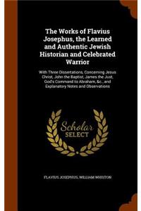 The Works of Flavius Josephus, the Learned and Authentic Jewish Historian and Celebrated Warrior