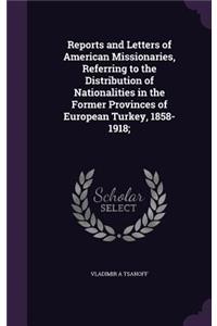 Reports and Letters of American Missionaries, Referring to the Distribution of Nationalities in the Former Provinces of European Turkey, 1858-1918;