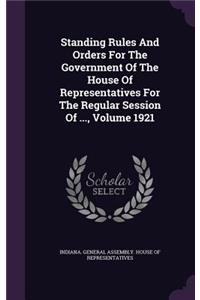 Standing Rules And Orders For The Government Of The House Of Representatives For The Regular Session Of ..., Volume 1921