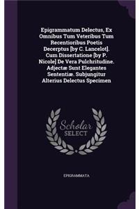 Epigrammatum Delectus, Ex Omnibus Tum Veteribus Tum Recentioribus Poetis Decerptus [by C. Lancelot]. Cum Dissertatione [by P. Nicole] De Vera Pulchritudine. Adjectæ Sunt Elegantes Sententiæ. Subjungitur Alterius Delectus Specimen