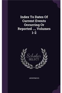 Index To Dates Of Current Events Occurring Or Reported ..., Volumes 1-2