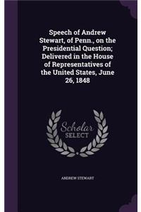 Speech of Andrew Stewart, of Penn., on the Presidential Question; Delivered in the House of Representatives of the United States, June 26, 1848