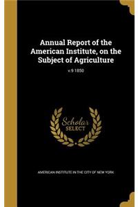 Annual Report of the American Institute, on the Subject of Agriculture; V.9 1850