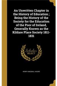 An Unwritten Chapter in the History of Education; Being the History of the Society for the Education of the Poor of Ireland, Generally Known as the Kildare Place Society 1811-1831