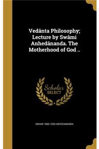 Vedânta Philosophy; Lecture by Swâmi Anhedânanda. The Motherhood of God ..