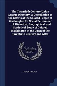 Twentieth Century Union League Directory. A Compilation of the Efforts of the Colored People of Washington for Social Betterment ... A Historical, Biographical, and Statistical Study of Colored Washington at the Dawn of the Twentieth Century and Af