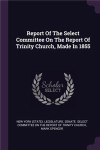 Report Of The Select Committee On The Report Of Trinity Church, Made In 1855