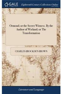 Ormond; Or the Secret Witness. by the Author of Wieland; Or the Transformation