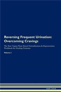 Reversing Frequent Urination: Overcoming Cravings the Raw Vegan Plant-Based Detoxification & Regeneration Workbook for Healing Patients. Volume 3