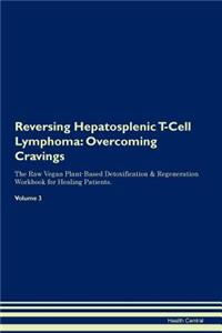 Reversing Hepatosplenic T-Cell Lymphoma: Overcoming Cravings the Raw Vegan Plant-Based Detoxification & Regeneration Workbook for Healing Patients. Volume 3