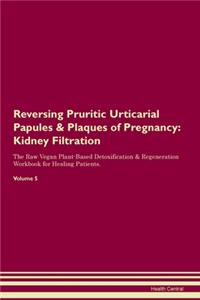 Reversing Pruritic Urticarial Papules & Plaques of Pregnancy: Kidney Filtration The Raw Vegan Plant-Based Detoxification & Regeneration Workbook for Healing Patients.Volume 5