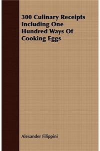 300 Culinary Receipts Including One Hundred Ways Of Cooking Eggs