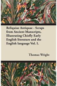 Reliquiae Antiquae - Scraps from Ancient Manscripts, Illustrating Chiefly Early English literature and the English language Vol. I.