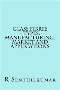Glass Fibres - Types. Manufacturing, Market and Applications