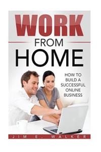 Work From Home - How To Build A Successful Online Business