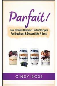 Parfait!: How to Make Delicious Parfait Recipes for Breakfast & Dessert Like a Boss!