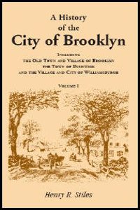 A History of the City of Brooklyn, Including the Old Town and Village of Brooklyn, the Town of Bushwick, and the Village and City of Williamsburgh. Volumes I, II, and III