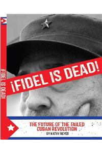 Fidel Is Dead!: The Future of the Failed Cuban Revolution