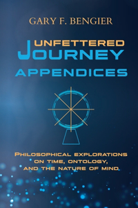 Unfettered Journey Appendices: Philosophical Explorations on Time, Ontology, and the Nature of Mind