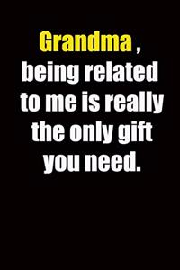 Grandma, being related to me is really the only gift you need.