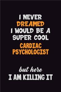 I Never Dreamed I would Be A Super Cool Cardiac Psychologist But Here I Am Killing It