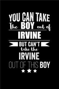 Can take Boy out of Irvine but can't take the Irvine out of the boy Pride Proud Patriotic 120 pages 6 x 9 Notebook