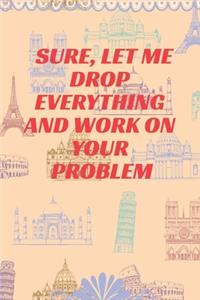 Sure, Let Me Drop Everything and Work On Your Problem