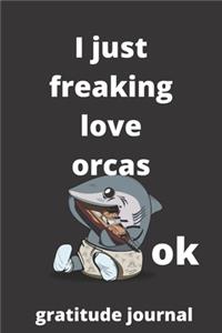 I Just Freaking Love orcas OK gratitude journal