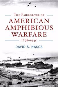 The Emergence of American Amphibious Warfare 1898-1945