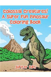 Colossal Creatures! A Super Fun Dinosaur Coloring Book