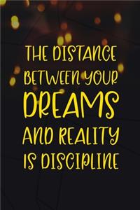 The Distance Between Your Dreams And Reality Is Discipline