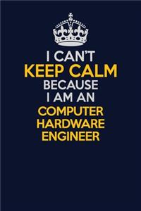 I Can't Keep Calm Because I Am An Computer Hardware Engineer