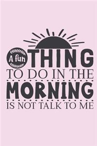 A fun thing to do in the morning is not talk to me