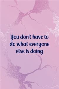 You Don't Have To Do What Everyone Else Is Doing