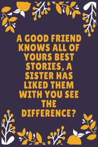 A good friend knows all of yours best stories, a sister has liked them with you see the difference