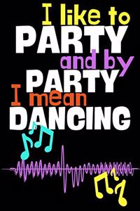 I like to party and by party I mean dancing.: Perfect Gift For Dancers and Music Lovers, 120 Pages Blank Lined Notebook With Custom Soft Cover, 6 x 9, Ideal For Notes, Office, Homework And Much 