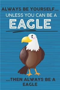 Always Be Yourself Unless You Can Be a Eagle Then Always Be a Eagle