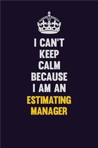 I can't Keep Calm Because I Am An Estimating Manager