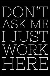 Don't Ask Me I Just Work Here