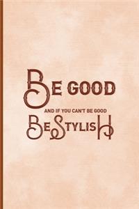 Be Good And If You Can't Be Good, Be Stylish