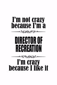 I'm Not Crazy Because I'm A Director Of Recreation I'm Crazy Because I like It