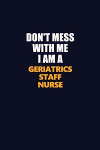 Don't Mess With Me I Am A Geriatrics staff nurse