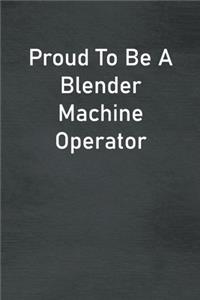 Proud To Be A Blender Machine Operator